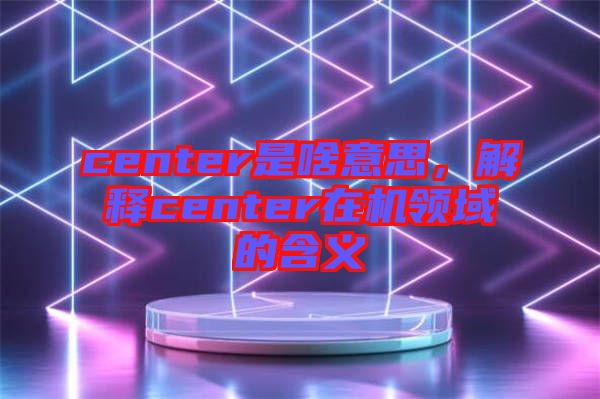 center是啥意思，解釋center在機領域的含義