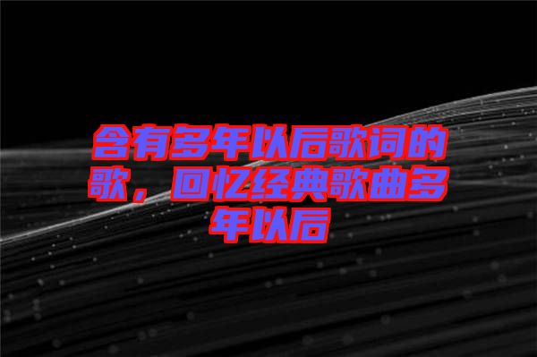 含有多年以后歌詞的歌，回憶經(jīng)典歌曲多年以后