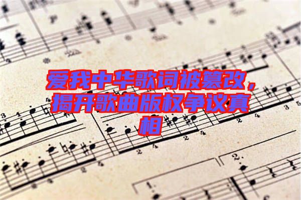 愛我中華歌詞被篡改，揭開歌曲版權(quán)爭議真相