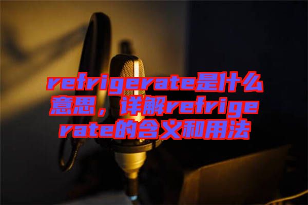 refrigerate是什么意思，詳解refrigerate的含義和用法