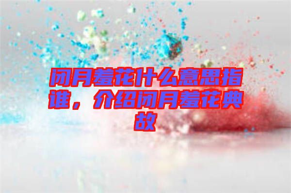 閉月羞花什么意思指誰，介紹閉月羞花典故