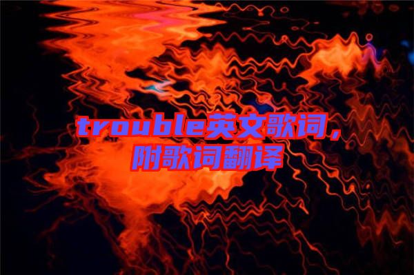 trouble英文歌詞，附歌詞翻譯