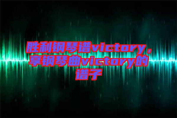 勝利鋼琴譜victory，享鋼琴曲victory的譜子