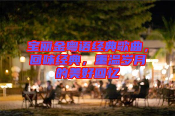 寶麗金粵語經(jīng)典歌曲，回味經(jīng)典，重溫歲月的美好回憶