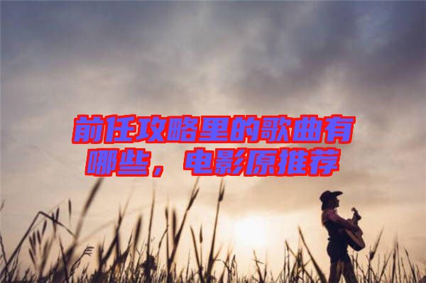 前任攻略里的歌曲有哪些，電影原推薦