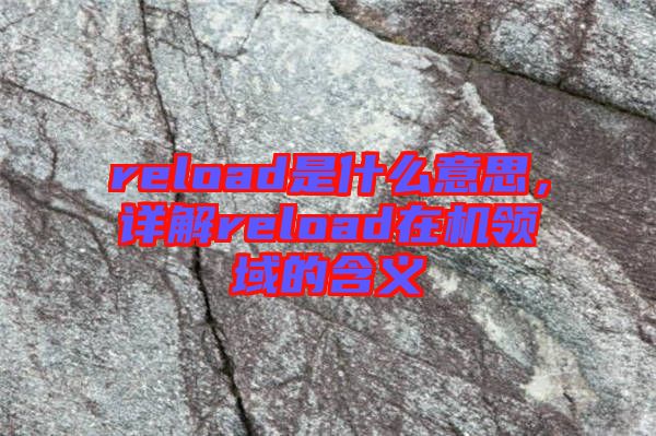 reload是什么意思，詳解reload在機領(lǐng)域的含義