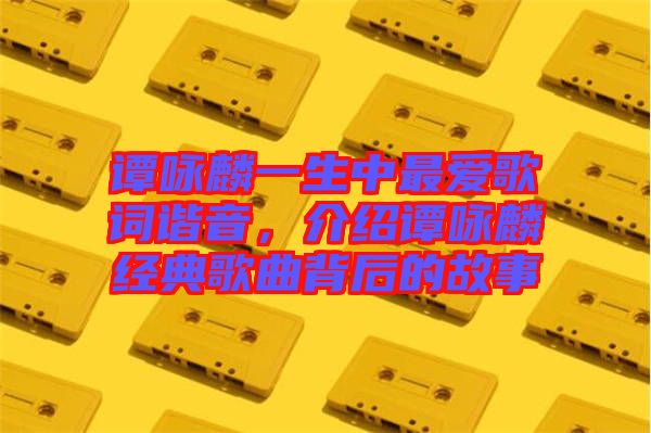 譚詠麟一生中最愛歌詞諧音，介紹譚詠麟經典歌曲背后的故事