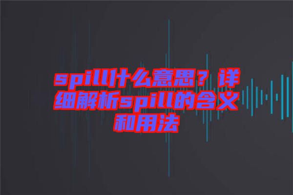 spill什么意思？詳細(xì)解析spill的含義和用法