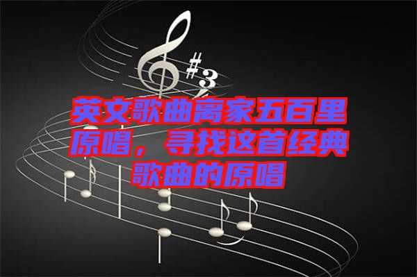 英文歌曲離家五百里原唱，尋找這首經典歌曲的原唱