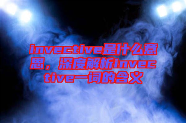 invective是什么意思，深度解析invective一詞的含義