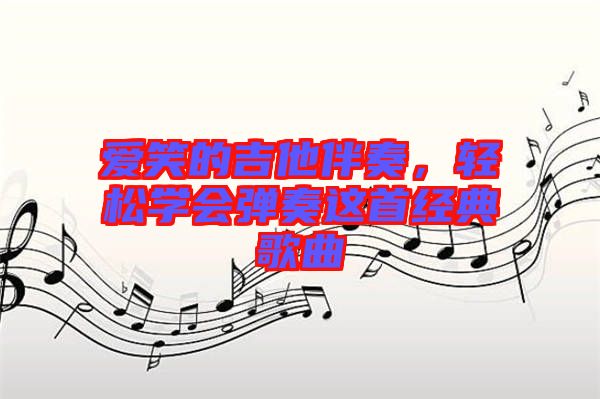 愛笑的吉他伴奏，輕松學(xué)會(huì)彈奏這首經(jīng)典歌曲