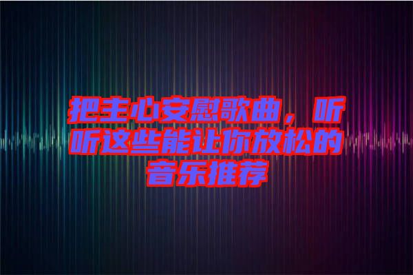 把主心安慰歌曲，聽(tīng)聽(tīng)這些能讓你放松的音樂(lè)推薦