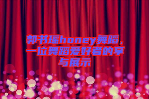 郭書瑤honey舞蹈，一位舞蹈愛(ài)好者的享與展示