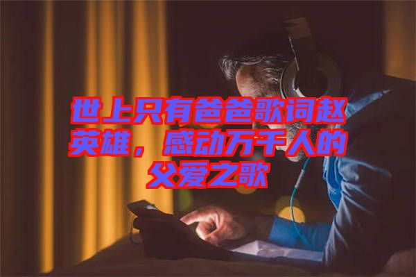 世上只有爸爸歌詞趙英雄，感動(dòng)萬(wàn)千人的父愛(ài)之歌