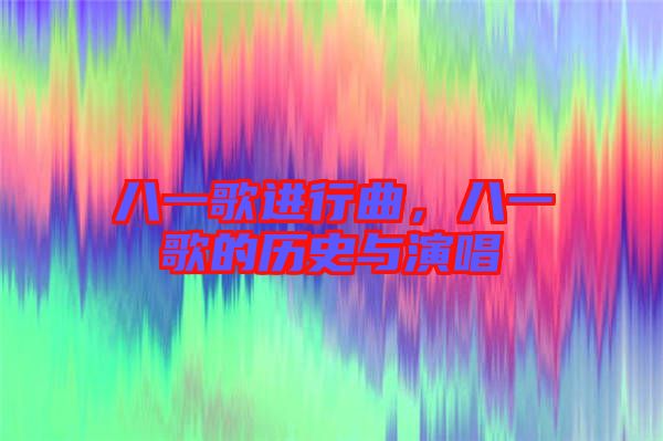 八一歌進(jìn)行曲，八一歌的歷史與演唱