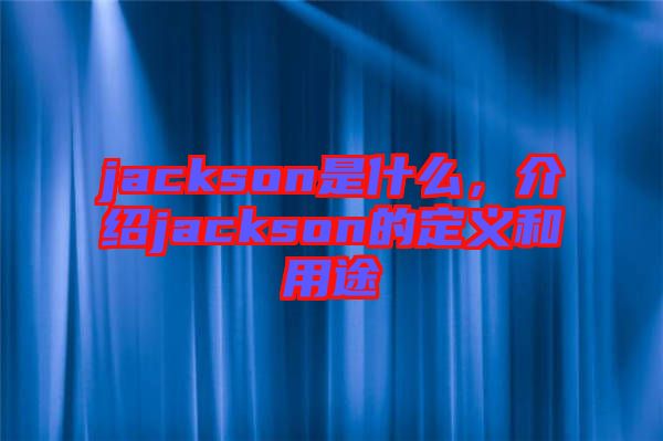 jackson是什么，介紹jackson的定義和用途