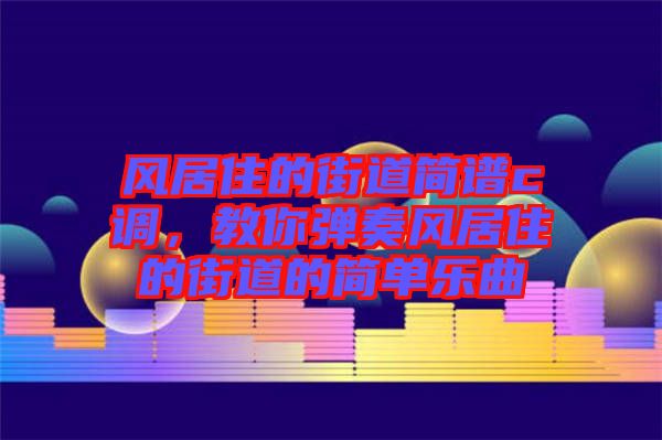 風居住的街道簡譜c調，教你彈奏風居住的街道的簡單樂曲