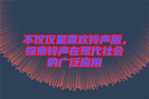 不僅僅是喜歡鈴聲版，探索鈴聲在現(xiàn)代社會(huì)的廣泛應(yīng)用