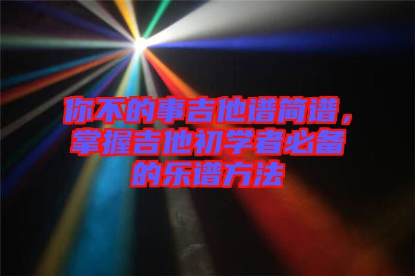 你不的事吉他譜簡譜，掌握吉他初學者必備的樂譜方法