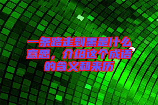 一條路走到黑是什么意思，介紹這個成語的含義和來歷