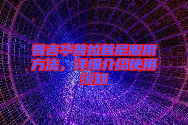 普吉華普拉替尼服用方法，詳細(xì)介紹使用須知