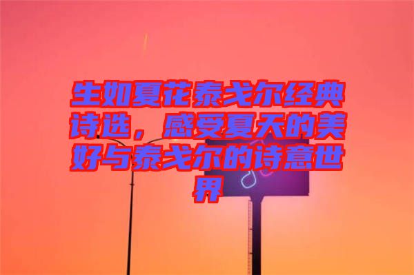 生如夏花泰戈?duì)柦?jīng)典詩(shī)選，感受夏天的美好與泰戈?duì)柕脑?shī)意世界