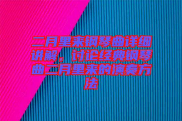 二月里來鋼琴曲詳細(xì)講解，討論經(jīng)典鋼琴曲二月里來的演奏方法