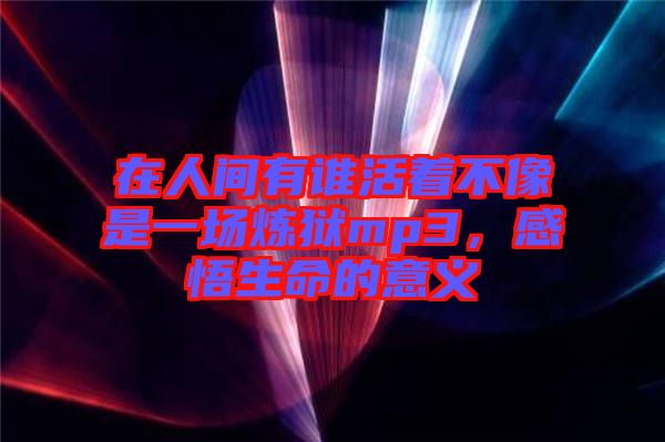 在人間有誰活著不像是一場(chǎng)煉獄mp3，感悟生命的意義