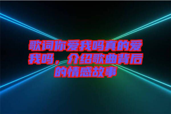 歌詞你愛我嗎真的愛我嗎，介紹歌曲背后的情感故事