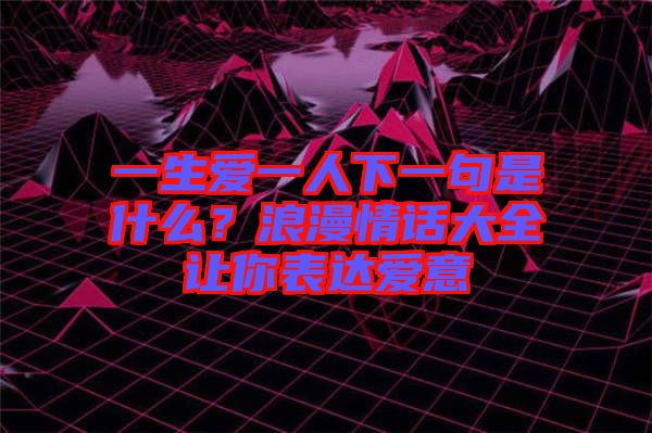 一生愛一人下一句是什么？浪漫情話大全讓你表達(dá)愛意