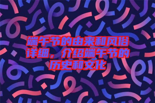 端午節(jié)的由來和風(fēng)俗詳細(xì)，介紹端午節(jié)的歷史和文化