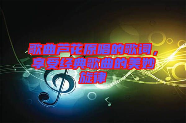 歌曲蘆花原唱的歌詞，享受經(jīng)典歌曲的美妙旋律