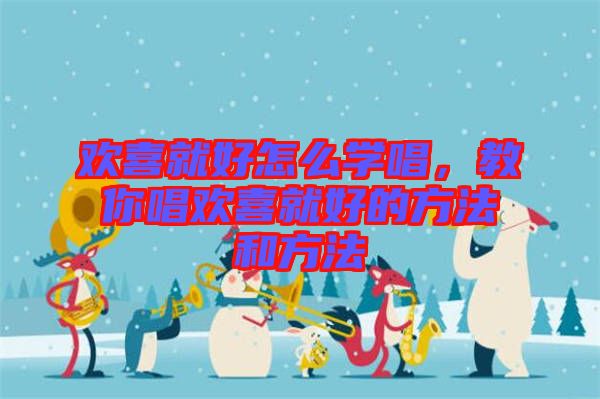 歡喜就好怎么學(xué)唱，教你唱?dú)g喜就好的方法和方法