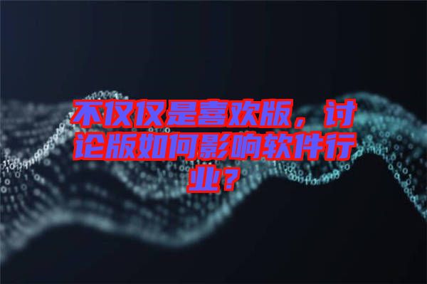 不僅僅是喜歡版，討論版如何影響軟件行業(yè)？