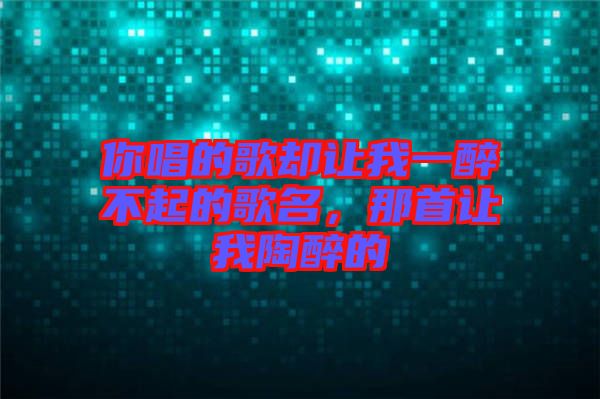 你唱的歌卻讓我一醉不起的歌名，那首讓我陶醉的