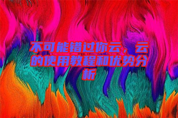 不可能錯(cuò)過你云，云的使用教程和優(yōu)勢(shì)分析