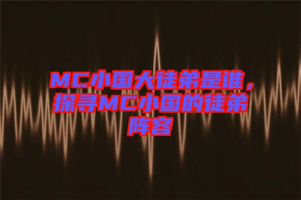 MC小國(guó)大徒弟是誰，探尋MC小國(guó)的徒弟陣容