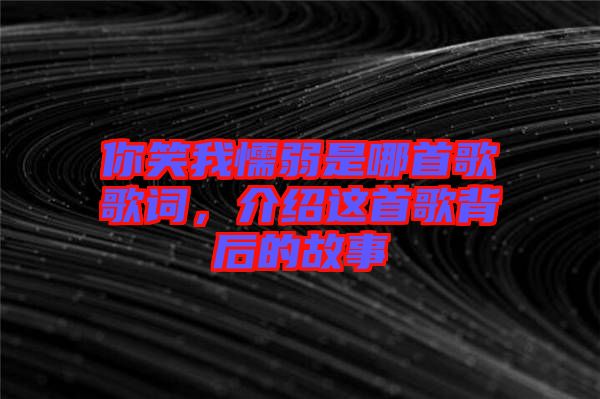 你笑我懦弱是哪首歌歌詞，介紹這首歌背后的故事