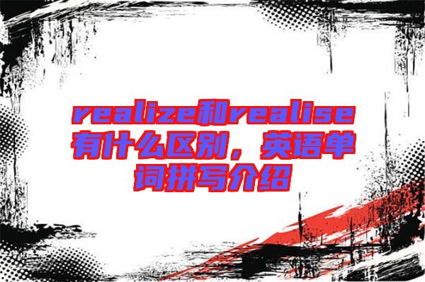 realize和realise有什么區(qū)別，英語單詞拼寫介紹