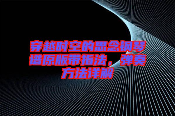 穿越時空的思念鋼琴譜原版帶指法，彈奏方法詳解