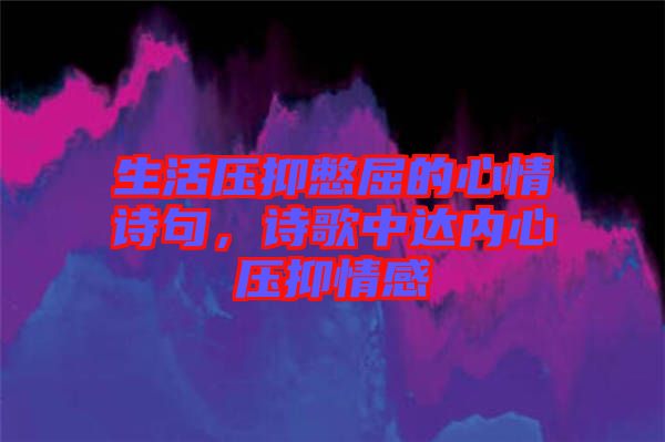 生活壓抑憋屈的心情詩句，詩歌中達內心壓抑情感