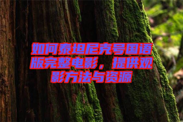 如何泰坦尼克號(hào)國(guó)語(yǔ)版完整電影，提供觀影方法與資源