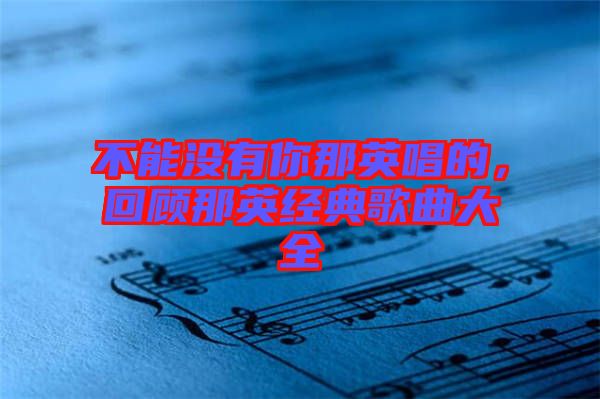 不能沒有你那英唱的，回顧那英經(jīng)典歌曲大全