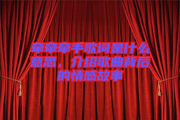 牽牽牽手歌詞是什么意思，介紹歌曲背后的情感故事