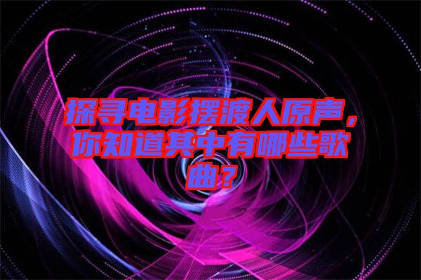 探尋電影擺渡人原聲，你知道其中有哪些歌曲？