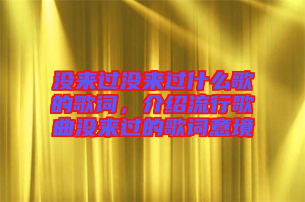 沒來過沒來過什么歌的歌詞，介紹流行歌曲沒來過的歌詞意境