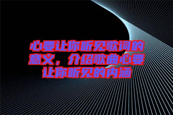 心要讓你聽見歌詞的意義，介紹歌曲心要讓你聽見的內(nèi)涵