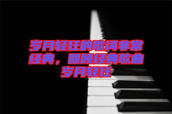 歲月輕狂的歌詞非常經(jīng)典，回顧經(jīng)典歌曲歲月輕狂