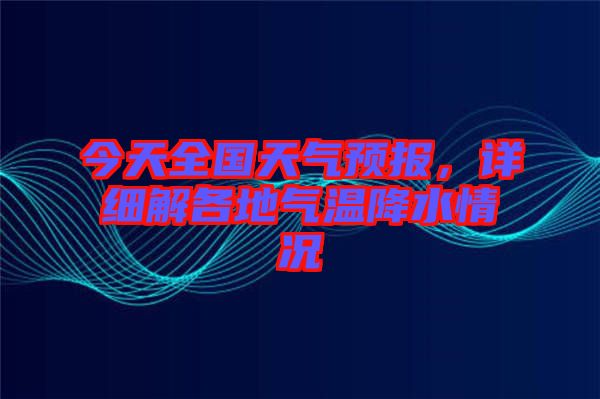 今天全國天氣預(yù)報，詳細解各地氣溫降水情況