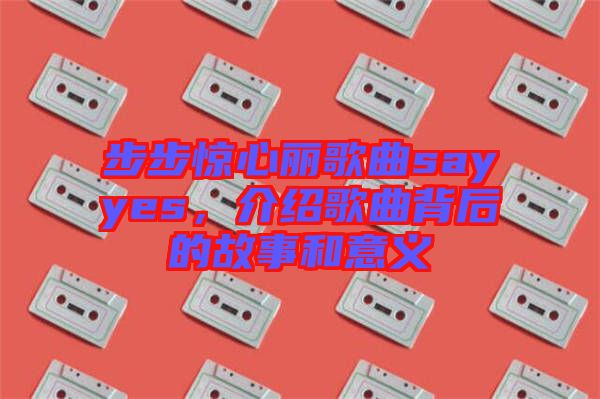 步步驚心麗歌曲sayyes，介紹歌曲背后的故事和意義